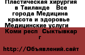 Пластическая хирургия в Таиланде - Все города Медицина, красота и здоровье » Медицинские услуги   . Коми респ.,Сыктывкар г.